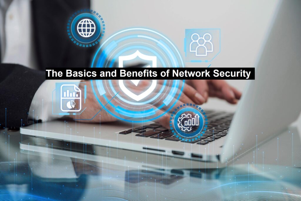 The Basics and Benefits of Network Security