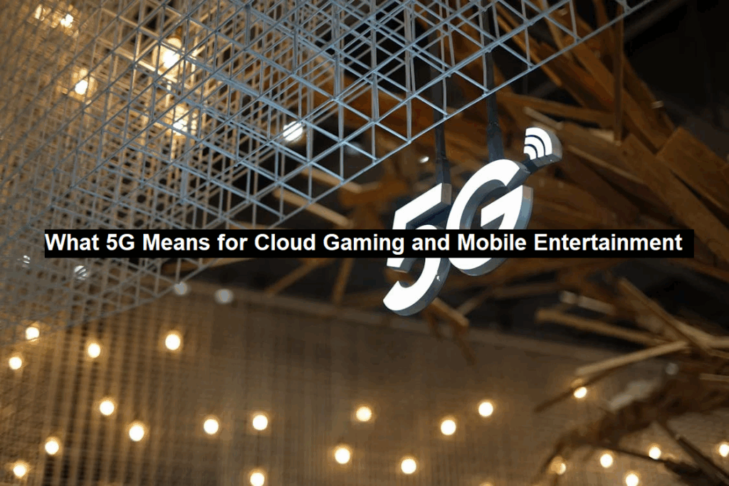 What 5G Means for Cloud Gaming and Mobile Entertainment