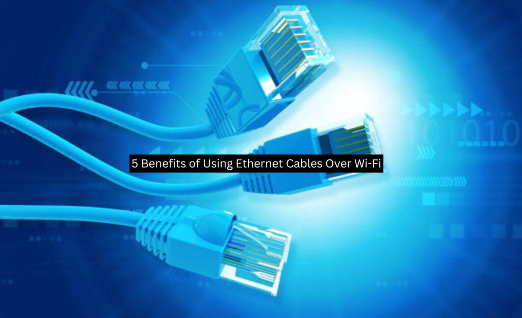 5 Benefits of Using Ethernet Cables Over Wi-Fi