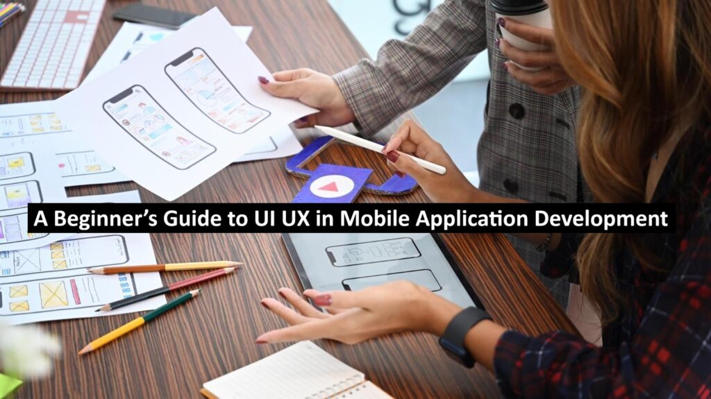 A Beginner’s Guide to UI/UX in Mobile Application Development