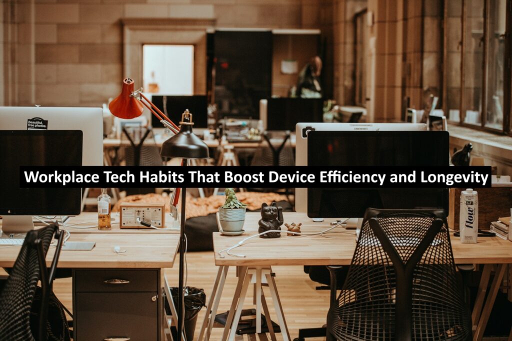 Workplace Tech Habits That Boost Device Efficiency and Longevity