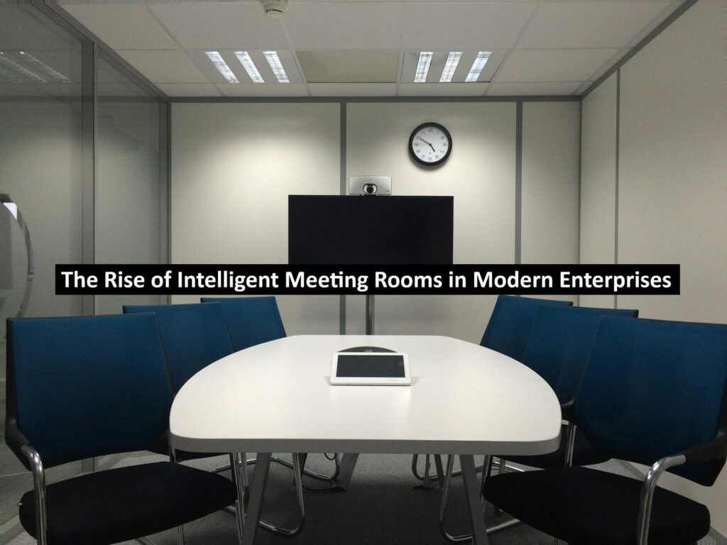 The Rise of Intelligent Meeting Rooms in Modern Enterprises