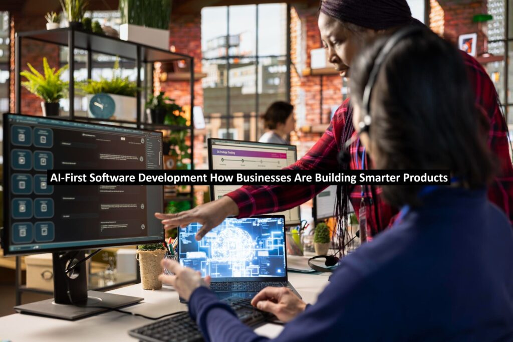AI-First Software Development: How Businesses Are Building Smarter Products